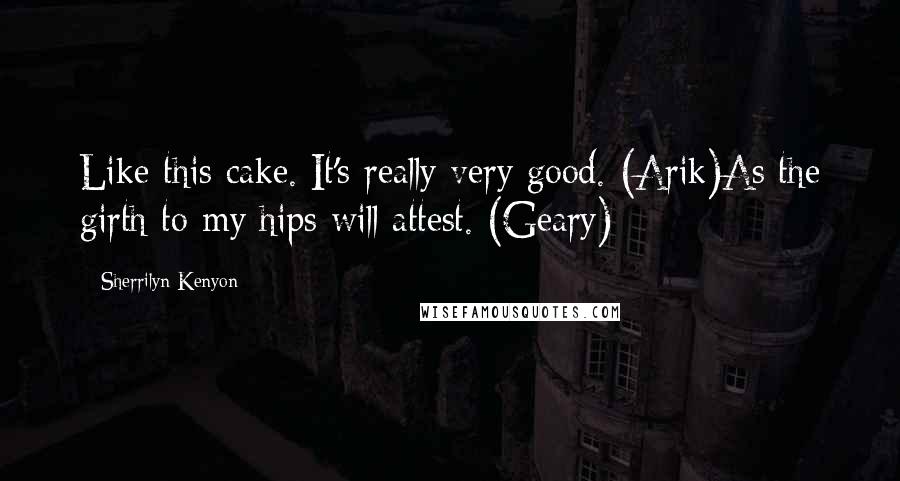 Sherrilyn Kenyon Quotes: Like this cake. It's really very good. (Arik)As the girth to my hips will attest. (Geary)