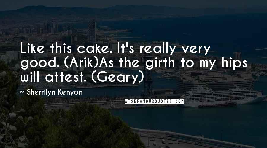 Sherrilyn Kenyon Quotes: Like this cake. It's really very good. (Arik)As the girth to my hips will attest. (Geary)