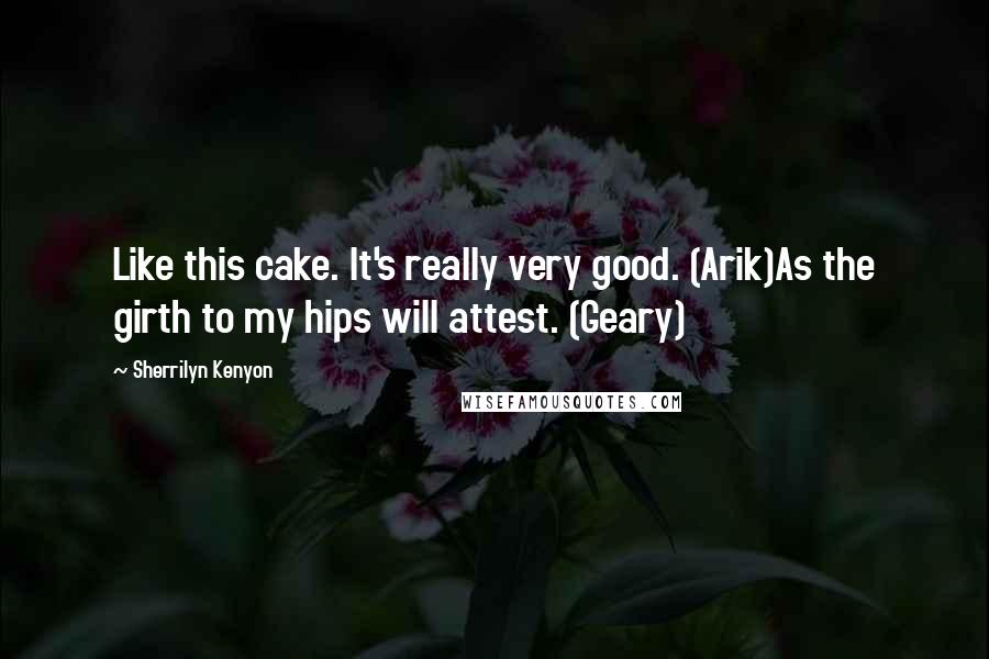 Sherrilyn Kenyon Quotes: Like this cake. It's really very good. (Arik)As the girth to my hips will attest. (Geary)