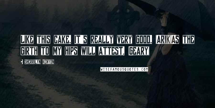 Sherrilyn Kenyon Quotes: Like this cake. It's really very good. (Arik)As the girth to my hips will attest. (Geary)