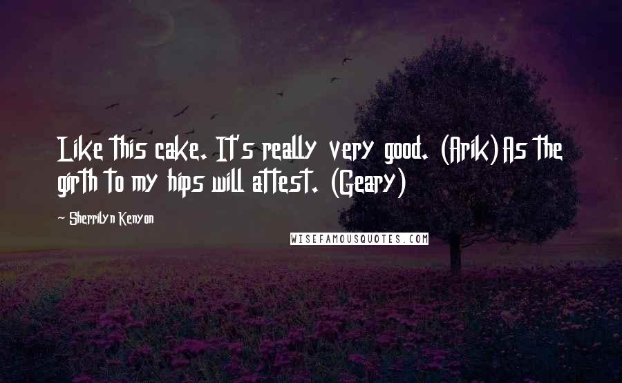 Sherrilyn Kenyon Quotes: Like this cake. It's really very good. (Arik)As the girth to my hips will attest. (Geary)