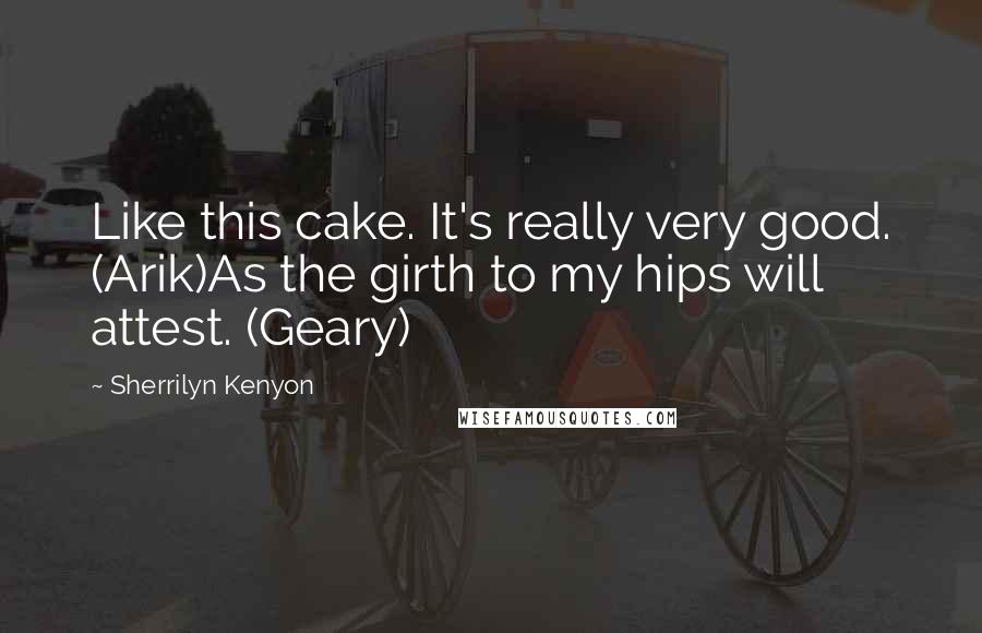 Sherrilyn Kenyon Quotes: Like this cake. It's really very good. (Arik)As the girth to my hips will attest. (Geary)