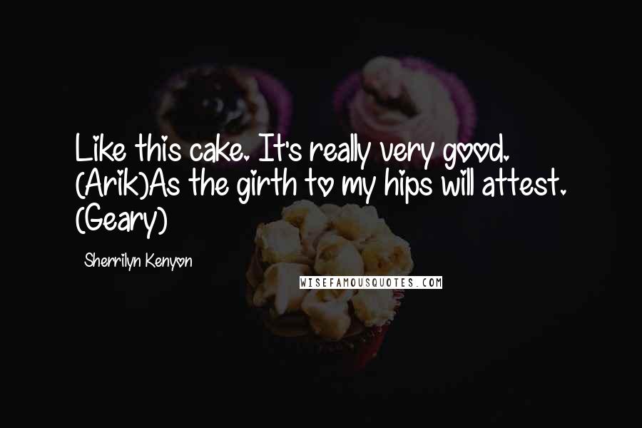 Sherrilyn Kenyon Quotes: Like this cake. It's really very good. (Arik)As the girth to my hips will attest. (Geary)