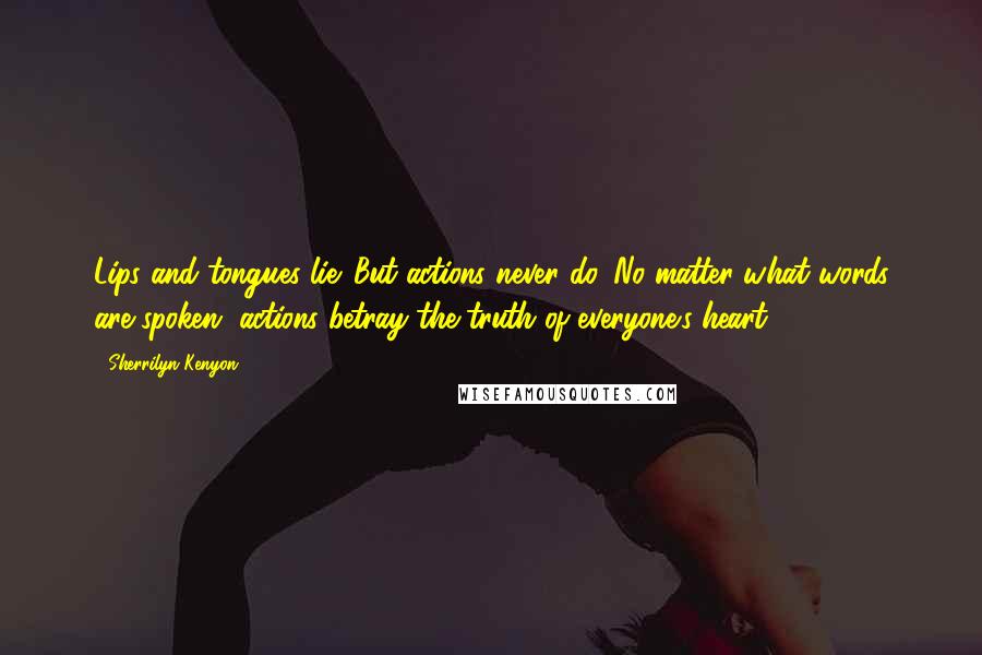Sherrilyn Kenyon Quotes: Lips and tongues lie. But actions never do. No matter what words are spoken, actions betray the truth of everyone's heart.