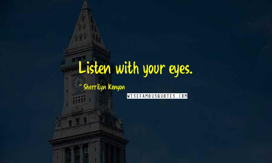 Sherrilyn Kenyon Quotes: Listen with your eyes.
