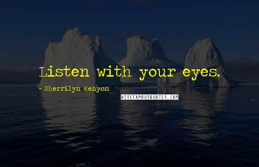 Sherrilyn Kenyon Quotes: Listen with your eyes.