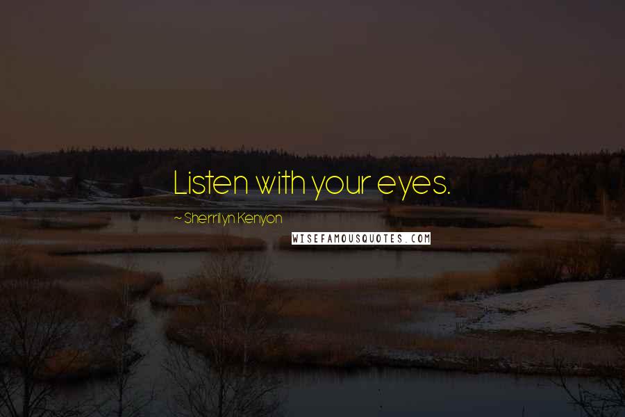 Sherrilyn Kenyon Quotes: Listen with your eyes.