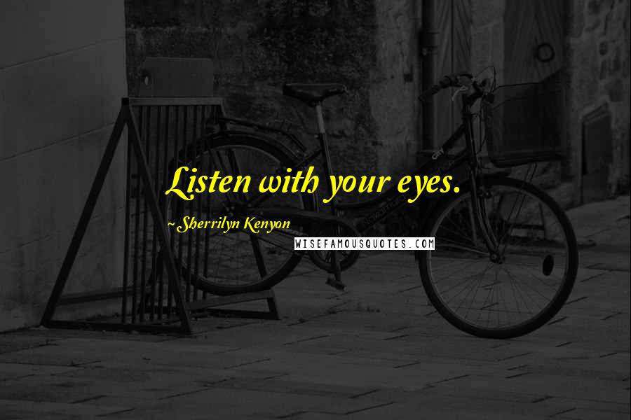 Sherrilyn Kenyon Quotes: Listen with your eyes.