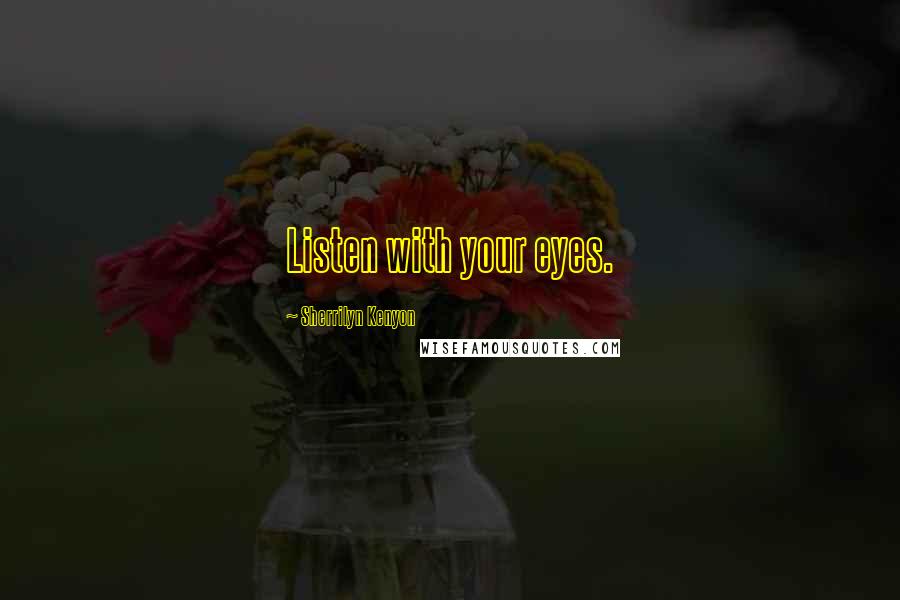 Sherrilyn Kenyon Quotes: Listen with your eyes.