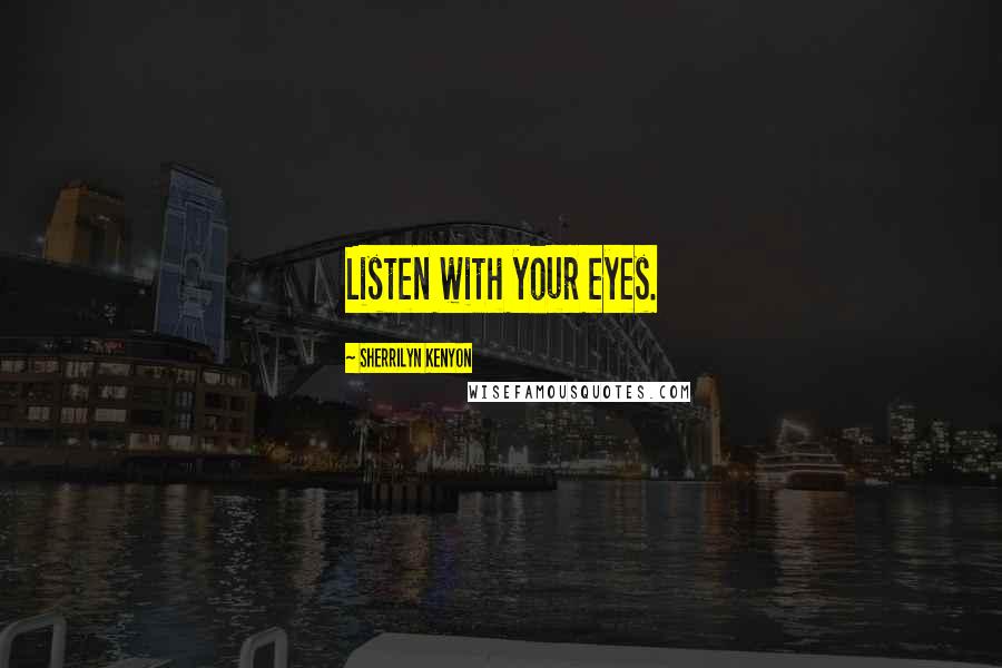 Sherrilyn Kenyon Quotes: Listen with your eyes.