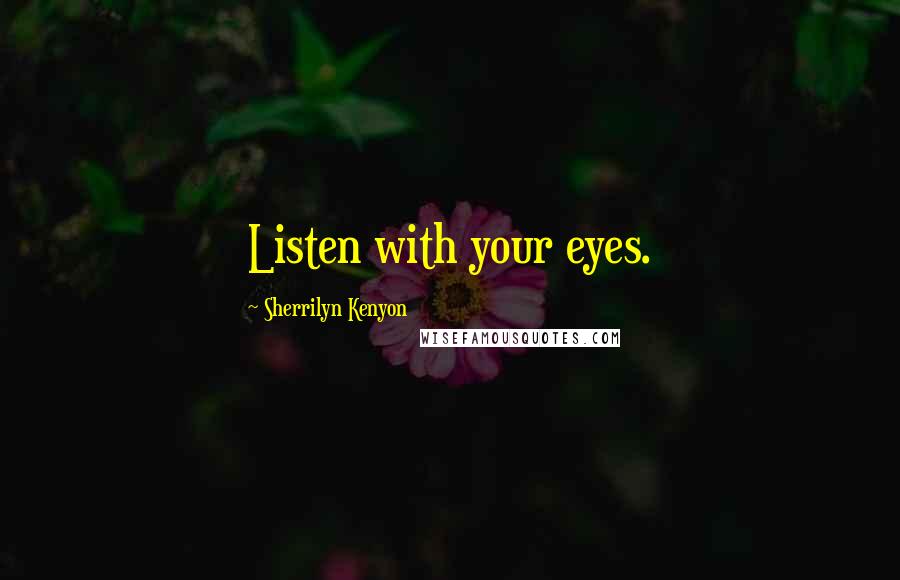 Sherrilyn Kenyon Quotes: Listen with your eyes.