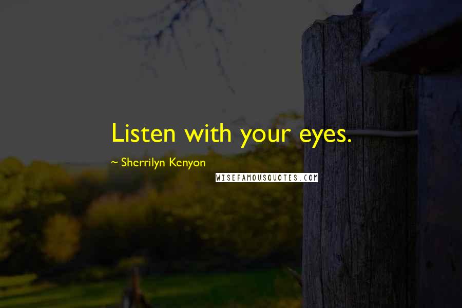 Sherrilyn Kenyon Quotes: Listen with your eyes.