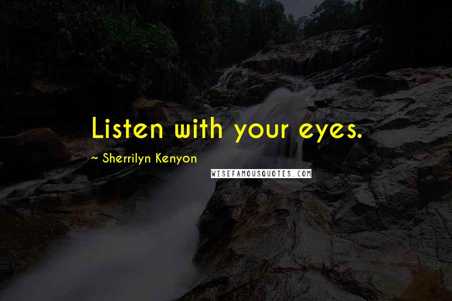 Sherrilyn Kenyon Quotes: Listen with your eyes.