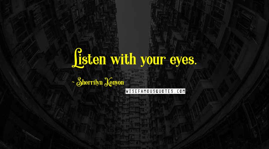 Sherrilyn Kenyon Quotes: Listen with your eyes.
