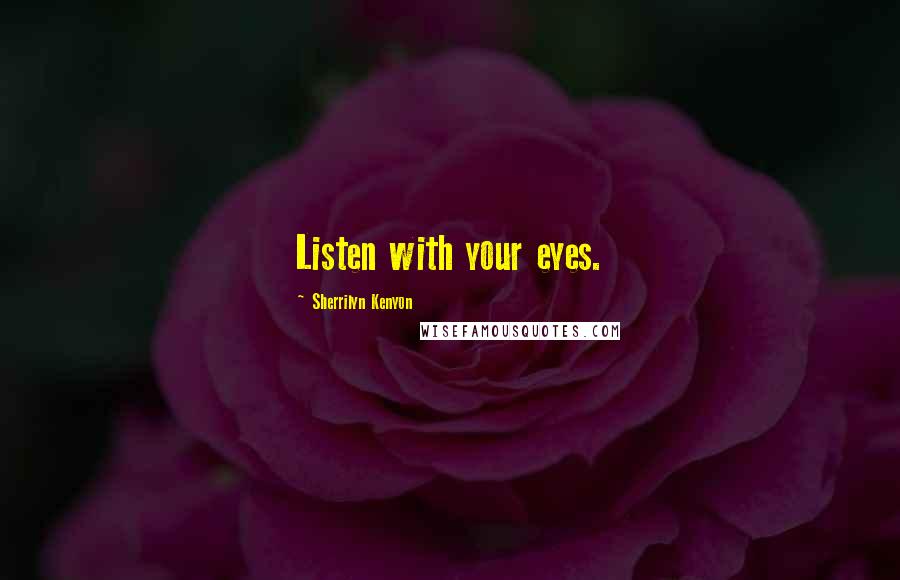 Sherrilyn Kenyon Quotes: Listen with your eyes.