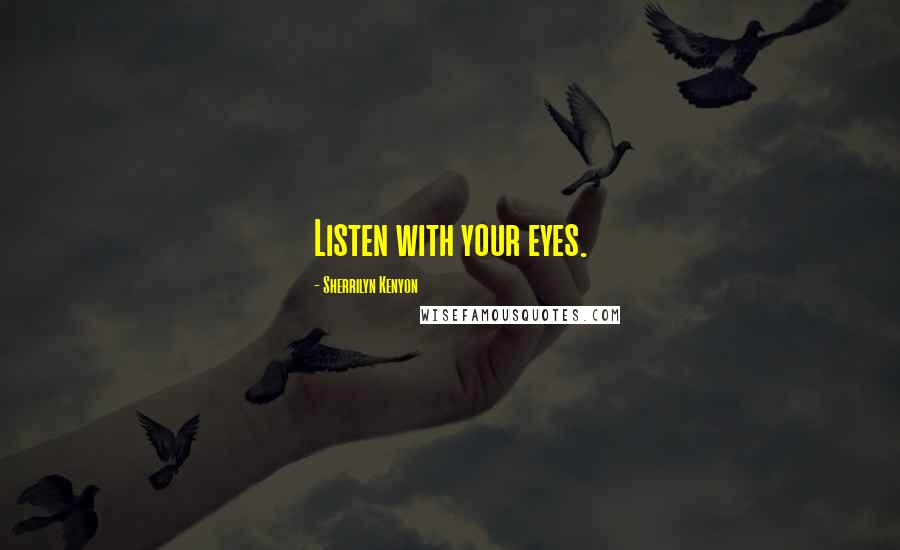 Sherrilyn Kenyon Quotes: Listen with your eyes.