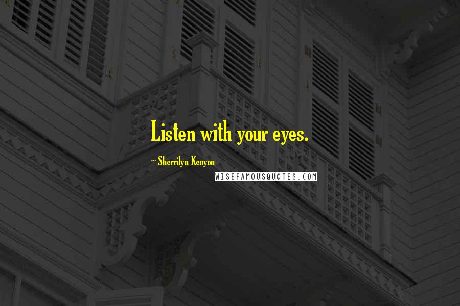 Sherrilyn Kenyon Quotes: Listen with your eyes.
