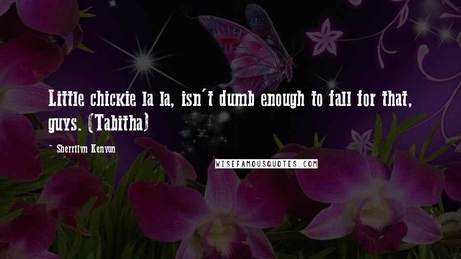 Sherrilyn Kenyon Quotes: Little chickie la la, isn't dumb enough to fall for that, guys. (Tabitha)