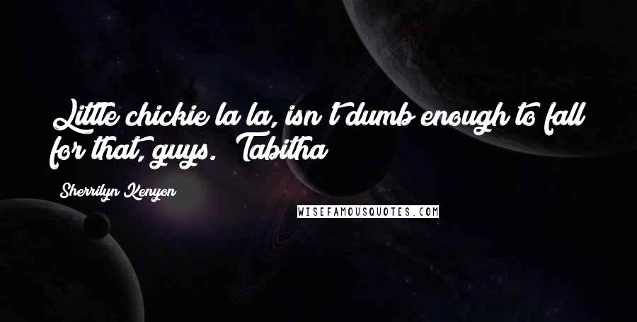 Sherrilyn Kenyon Quotes: Little chickie la la, isn't dumb enough to fall for that, guys. (Tabitha)