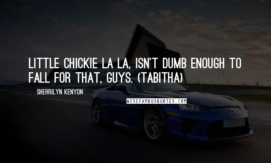 Sherrilyn Kenyon Quotes: Little chickie la la, isn't dumb enough to fall for that, guys. (Tabitha)