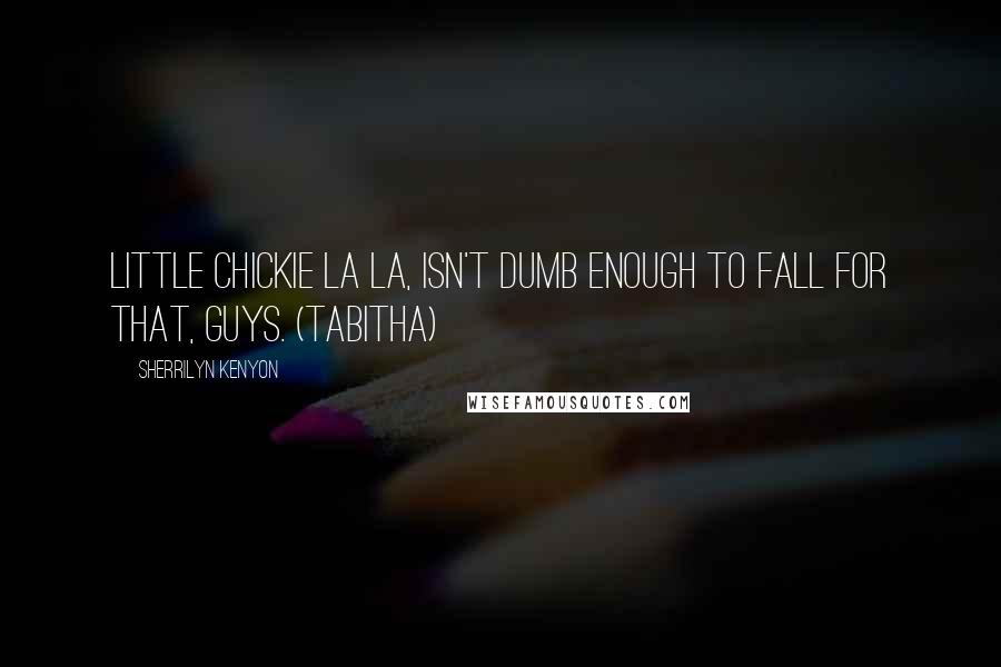 Sherrilyn Kenyon Quotes: Little chickie la la, isn't dumb enough to fall for that, guys. (Tabitha)