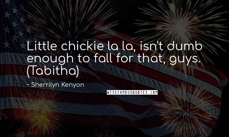 Sherrilyn Kenyon Quotes: Little chickie la la, isn't dumb enough to fall for that, guys. (Tabitha)