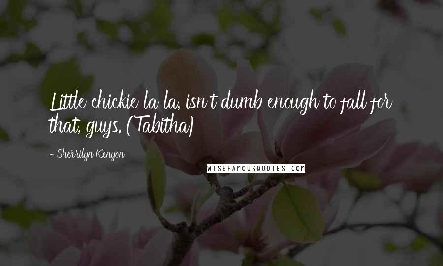 Sherrilyn Kenyon Quotes: Little chickie la la, isn't dumb enough to fall for that, guys. (Tabitha)