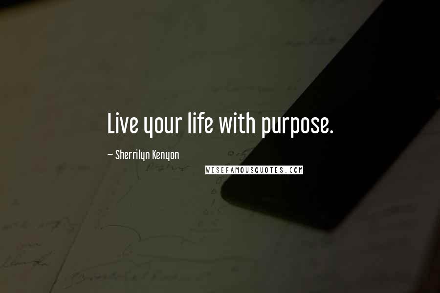 Sherrilyn Kenyon Quotes: Live your life with purpose.