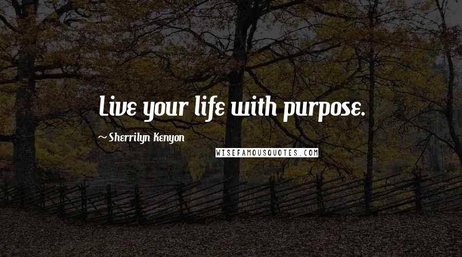 Sherrilyn Kenyon Quotes: Live your life with purpose.