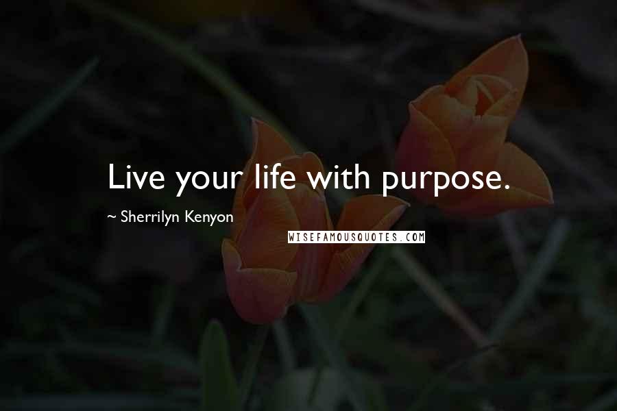 Sherrilyn Kenyon Quotes: Live your life with purpose.