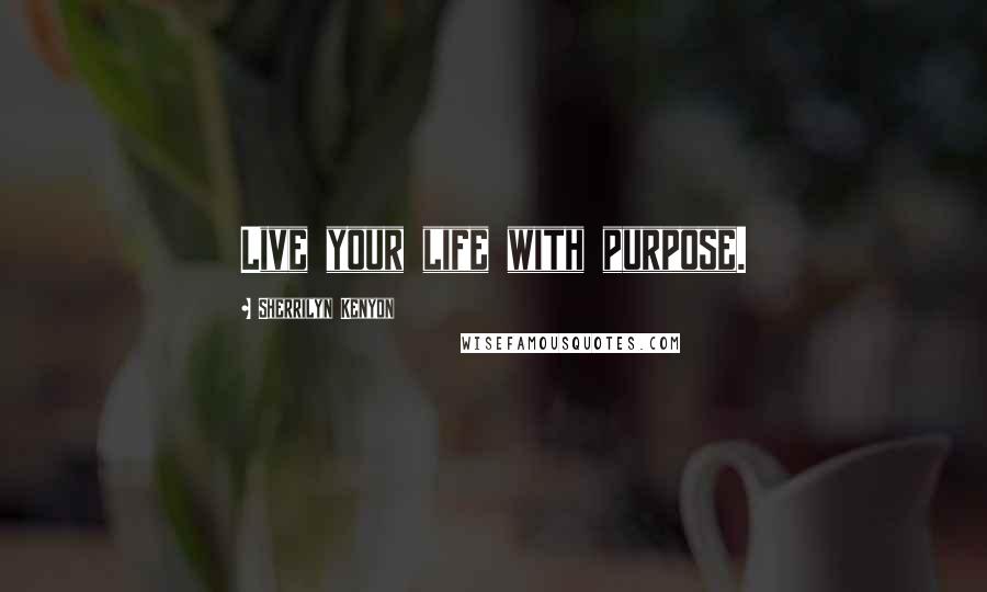 Sherrilyn Kenyon Quotes: Live your life with purpose.
