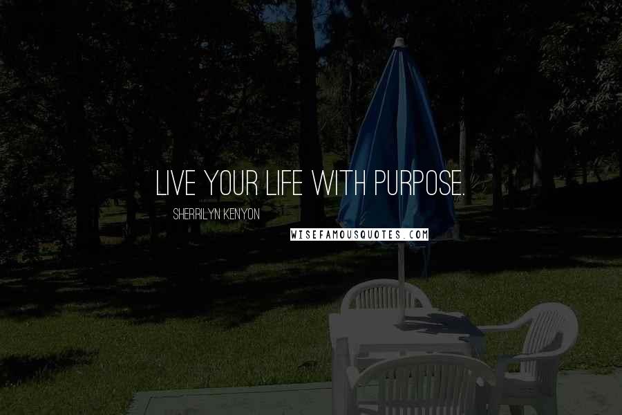 Sherrilyn Kenyon Quotes: Live your life with purpose.