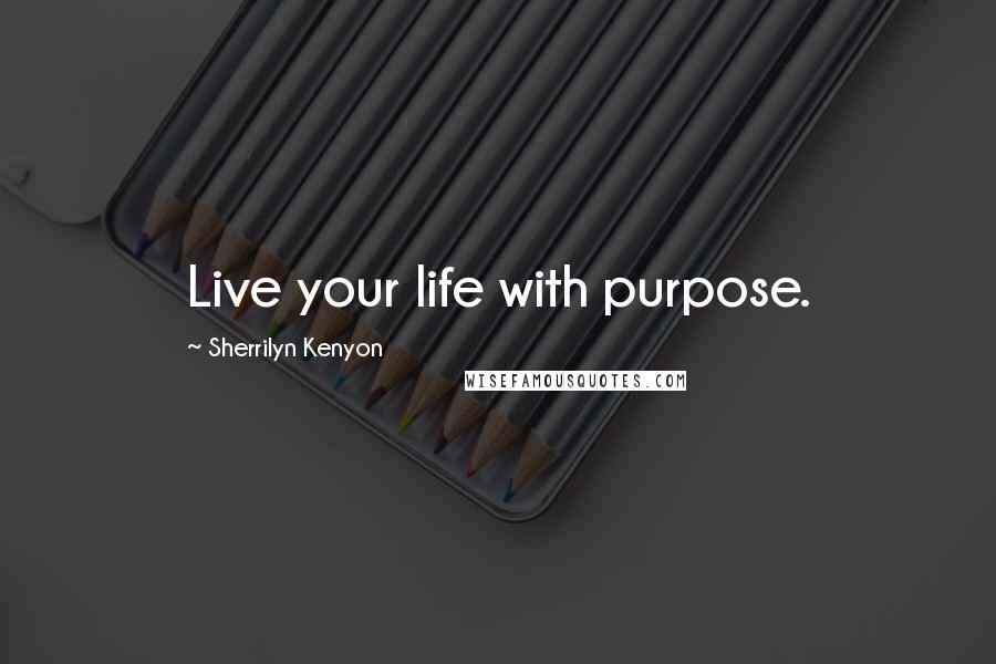 Sherrilyn Kenyon Quotes: Live your life with purpose.