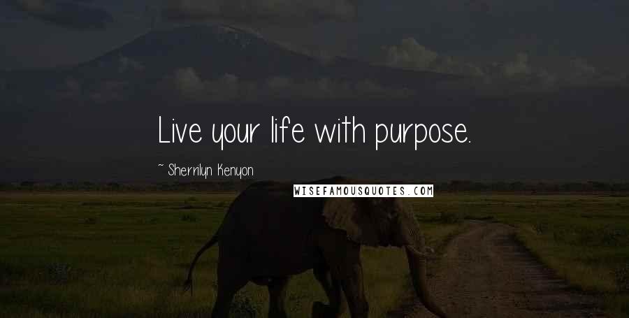 Sherrilyn Kenyon Quotes: Live your life with purpose.