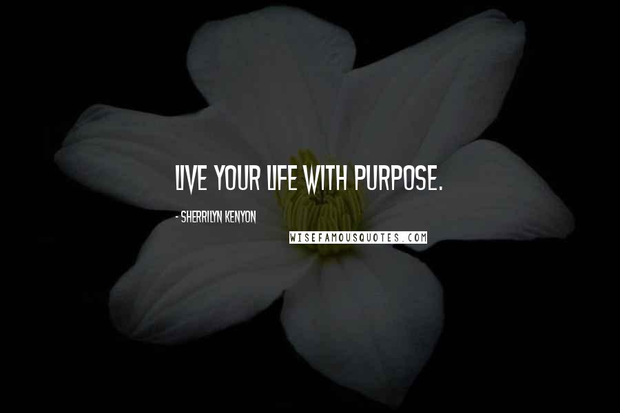 Sherrilyn Kenyon Quotes: Live your life with purpose.