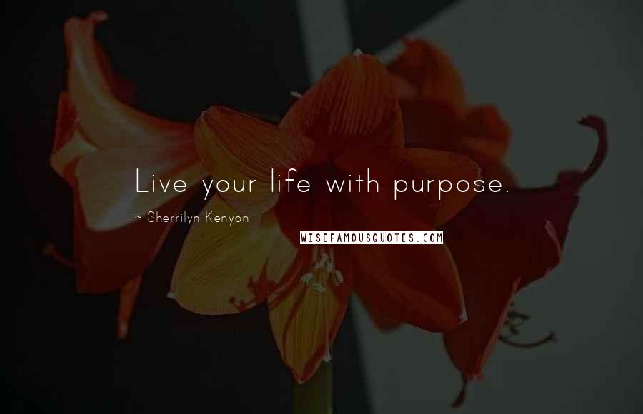 Sherrilyn Kenyon Quotes: Live your life with purpose.