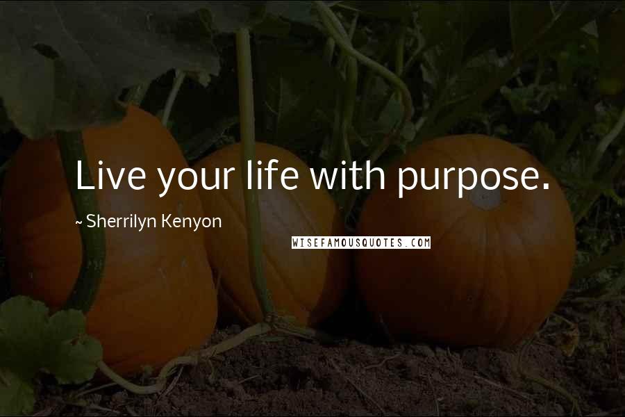 Sherrilyn Kenyon Quotes: Live your life with purpose.