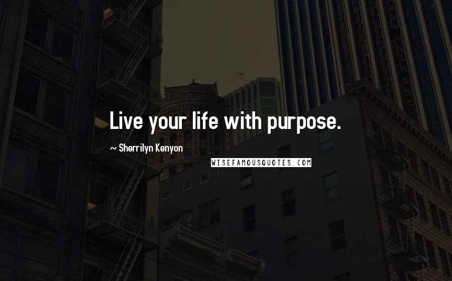 Sherrilyn Kenyon Quotes: Live your life with purpose.