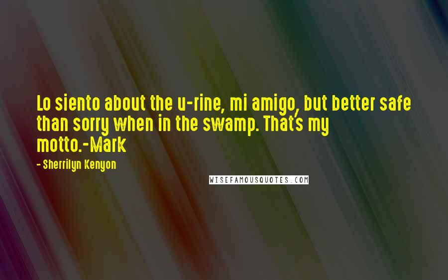 Sherrilyn Kenyon Quotes: Lo siento about the u-rine, mi amigo, but better safe than sorry when in the swamp. That's my motto.-Mark