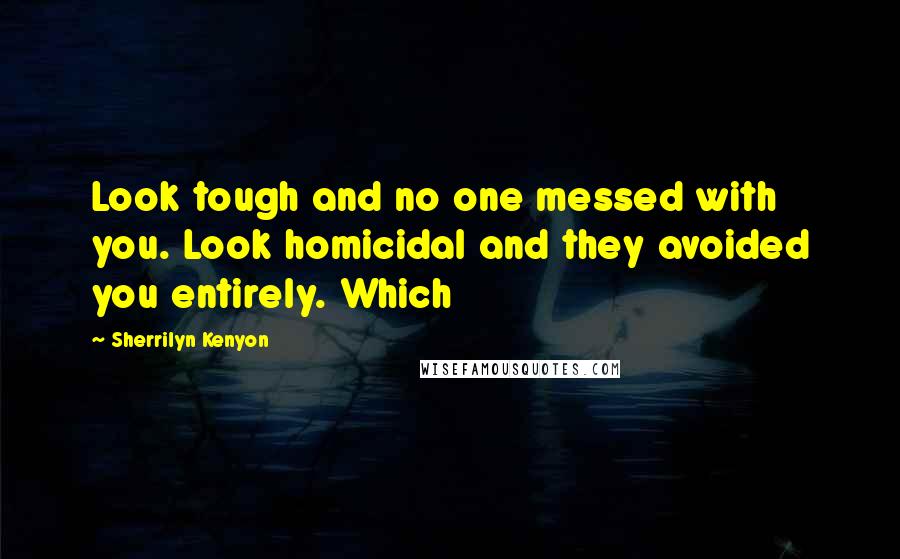 Sherrilyn Kenyon Quotes: Look tough and no one messed with you. Look homicidal and they avoided you entirely. Which