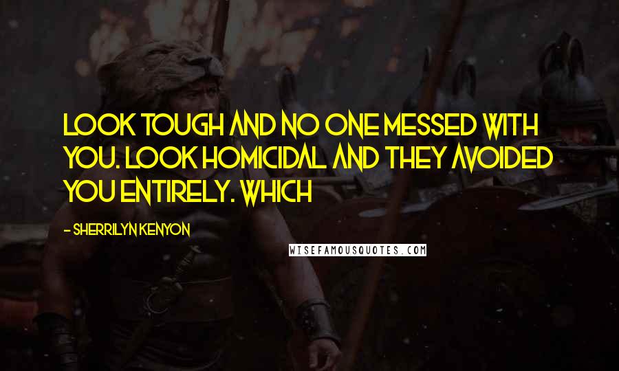 Sherrilyn Kenyon Quotes: Look tough and no one messed with you. Look homicidal and they avoided you entirely. Which