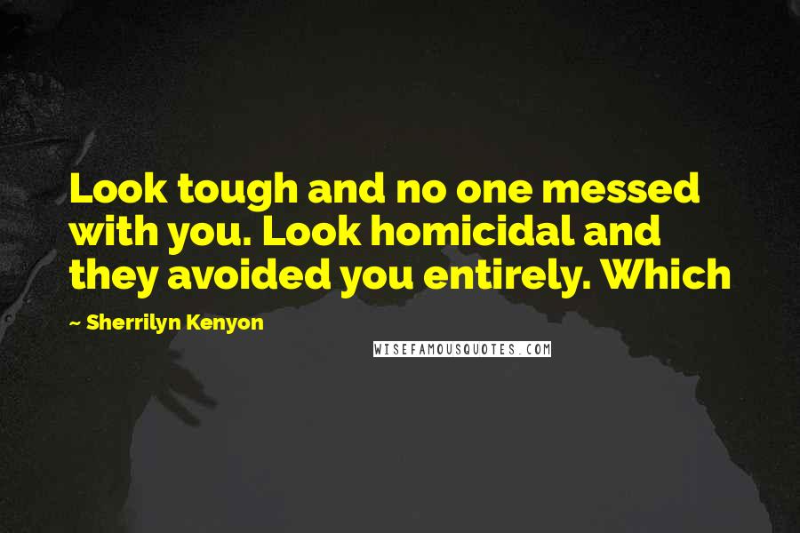 Sherrilyn Kenyon Quotes: Look tough and no one messed with you. Look homicidal and they avoided you entirely. Which
