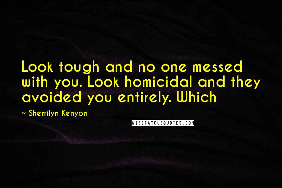 Sherrilyn Kenyon Quotes: Look tough and no one messed with you. Look homicidal and they avoided you entirely. Which