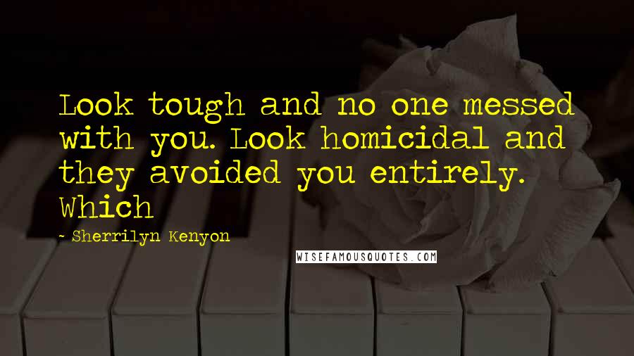 Sherrilyn Kenyon Quotes: Look tough and no one messed with you. Look homicidal and they avoided you entirely. Which