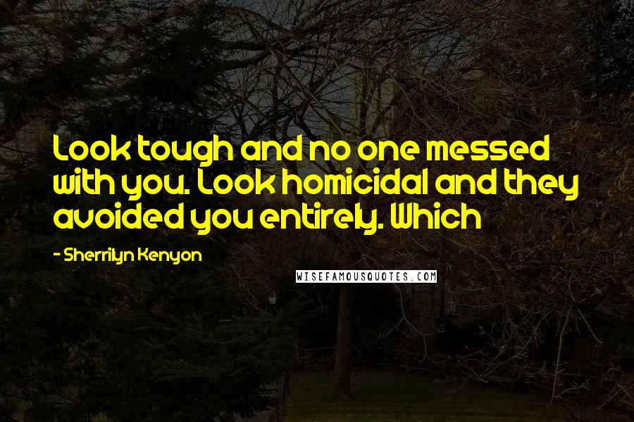 Sherrilyn Kenyon Quotes: Look tough and no one messed with you. Look homicidal and they avoided you entirely. Which