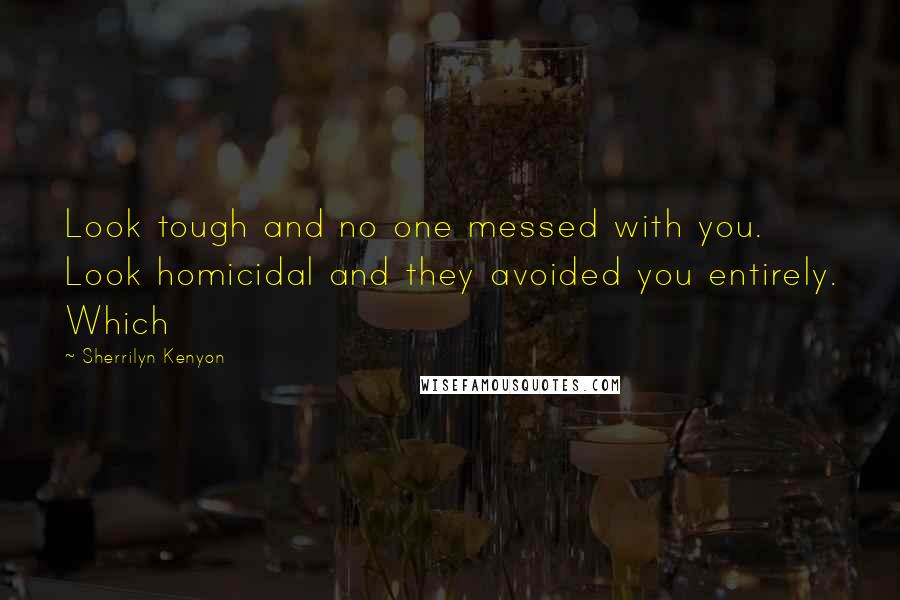 Sherrilyn Kenyon Quotes: Look tough and no one messed with you. Look homicidal and they avoided you entirely. Which