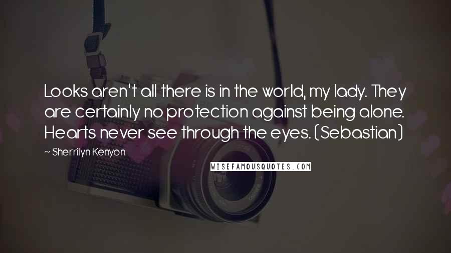 Sherrilyn Kenyon Quotes: Looks aren't all there is in the world, my lady. They are certainly no protection against being alone. Hearts never see through the eyes. (Sebastian)