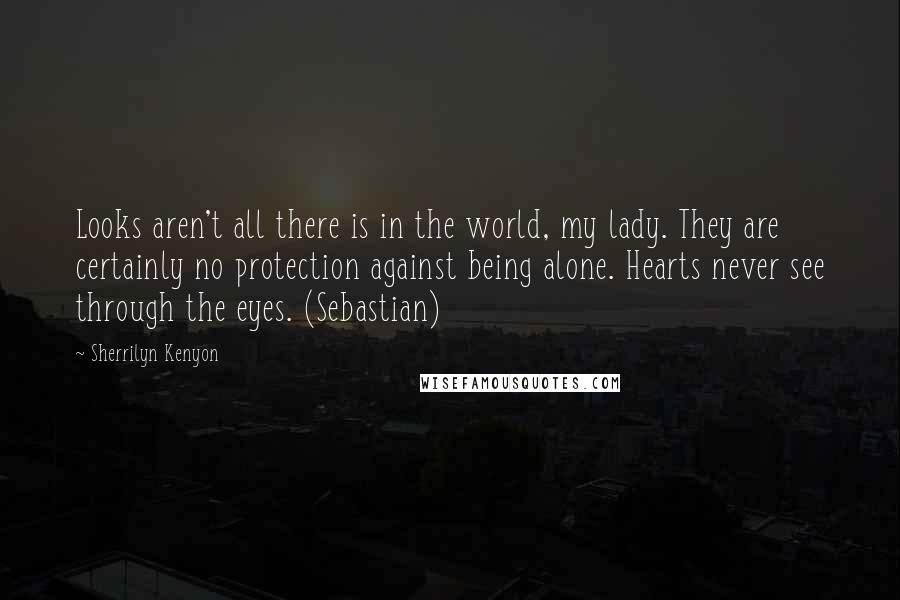 Sherrilyn Kenyon Quotes: Looks aren't all there is in the world, my lady. They are certainly no protection against being alone. Hearts never see through the eyes. (Sebastian)