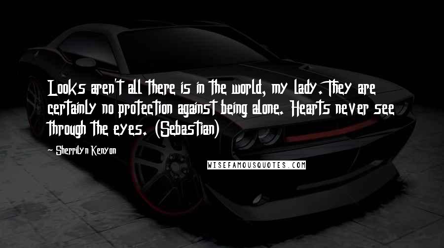 Sherrilyn Kenyon Quotes: Looks aren't all there is in the world, my lady. They are certainly no protection against being alone. Hearts never see through the eyes. (Sebastian)