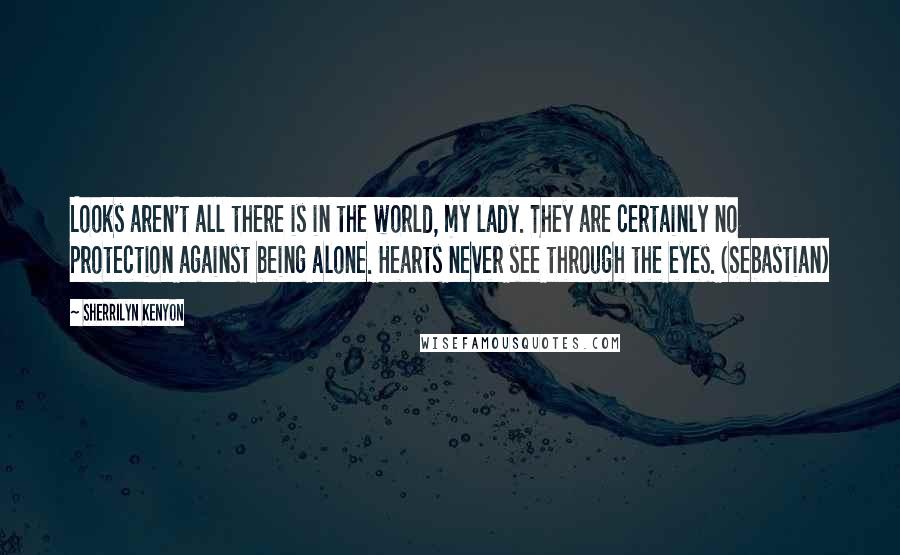 Sherrilyn Kenyon Quotes: Looks aren't all there is in the world, my lady. They are certainly no protection against being alone. Hearts never see through the eyes. (Sebastian)